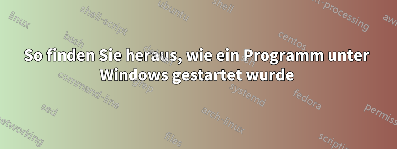 So finden Sie heraus, wie ein Programm unter Windows gestartet wurde