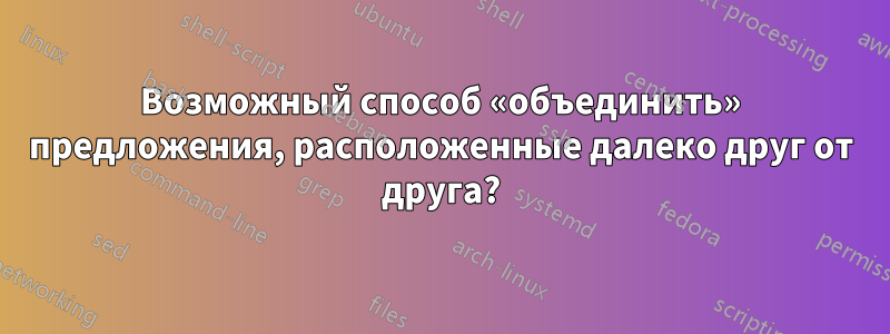 Возможный способ «объединить» предложения, расположенные далеко друг от друга?