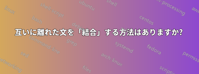 互いに離れた文を「結合」する方法はありますか?