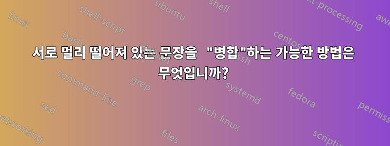서로 멀리 떨어져 있는 문장을 "병합"하는 가능한 방법은 무엇입니까?