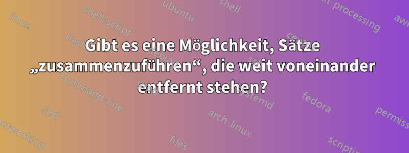 Gibt es eine Möglichkeit, Sätze „zusammenzuführen“, die weit voneinander entfernt stehen?