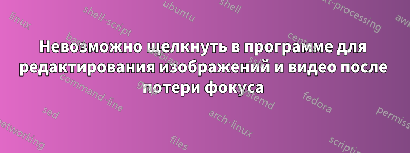 Невозможно щелкнуть в программе для редактирования изображений и видео после потери фокуса