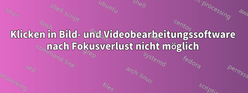 Klicken in Bild- und Videobearbeitungssoftware nach Fokusverlust nicht möglich
