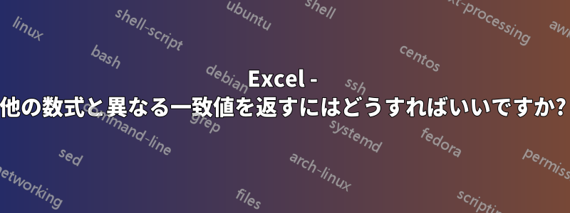 Excel - 他の数式と異なる一致値を返すにはどうすればいいですか?
