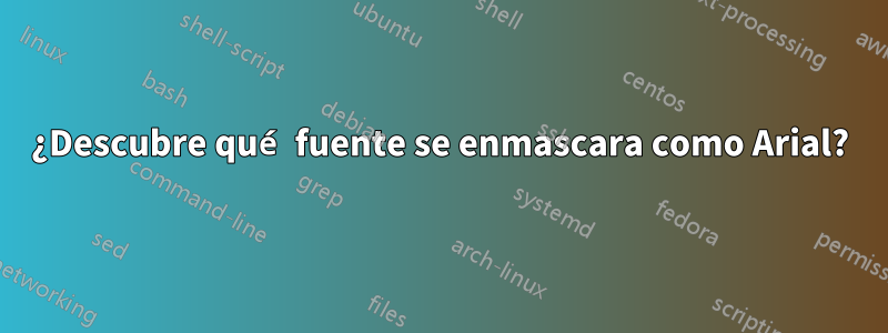 ¿Descubre qué fuente se enmascara como Arial?