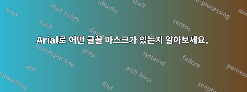 Arial로 어떤 글꼴 마스크가 있는지 알아보세요.