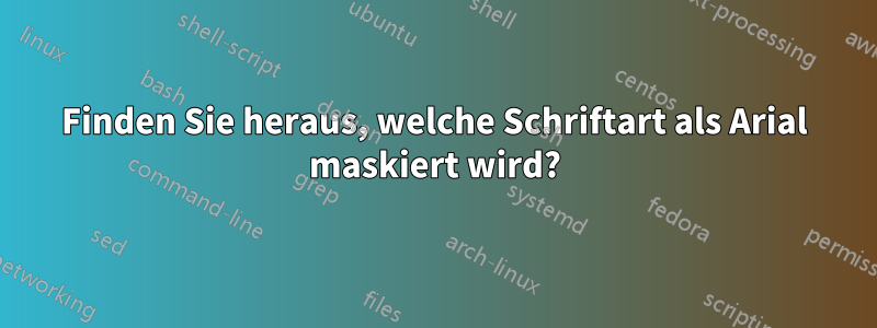 Finden Sie heraus, welche Schriftart als Arial maskiert wird?