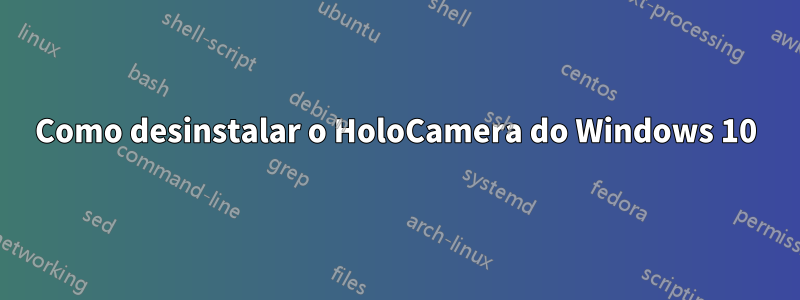 Como desinstalar o HoloCamera do Windows 10