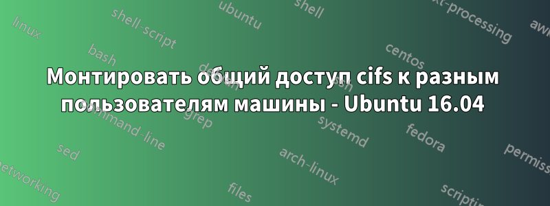 Монтировать общий доступ cifs к разным пользователям машины - Ubuntu 16.04