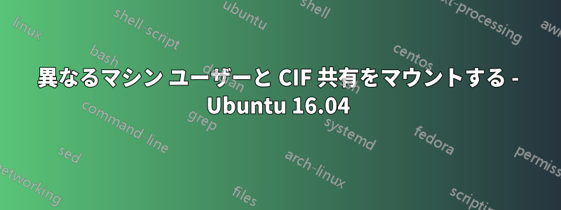 異なるマシン ユーザーと CIF 共有をマウントする - Ubuntu 16.04