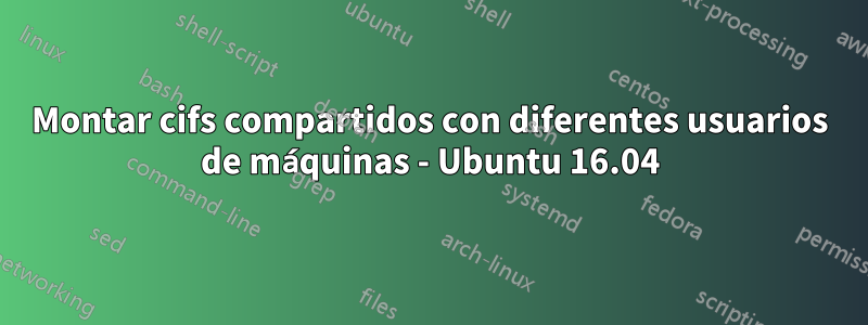 Montar cifs compartidos con diferentes usuarios de máquinas - Ubuntu 16.04
