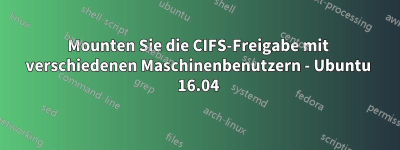 Mounten Sie die CIFS-Freigabe mit verschiedenen Maschinenbenutzern - Ubuntu 16.04