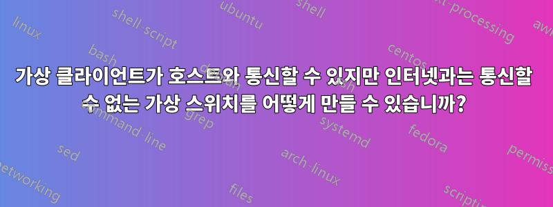 가상 클라이언트가 호스트와 통신할 수 있지만 인터넷과는 통신할 수 없는 가상 스위치를 어떻게 만들 수 있습니까?