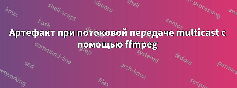Артефакт при потоковой передаче multicast с помощью ffmpeg