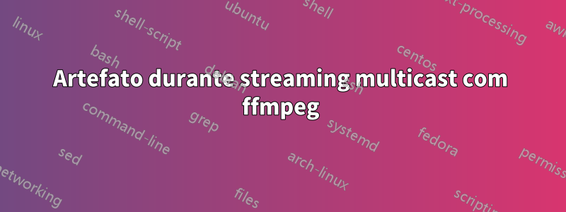 Artefato durante streaming multicast com ffmpeg