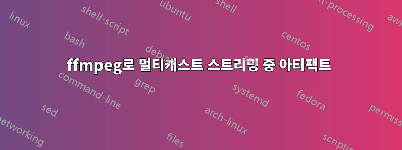 ffmpeg로 멀티캐스트 스트리밍 중 아티팩트