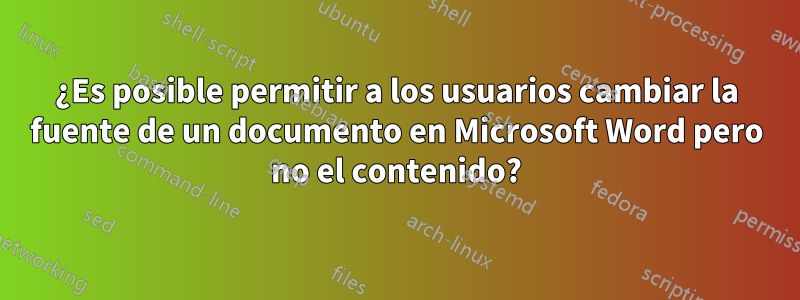 ¿Es posible permitir a los usuarios cambiar la fuente de un documento en Microsoft Word pero no el contenido?