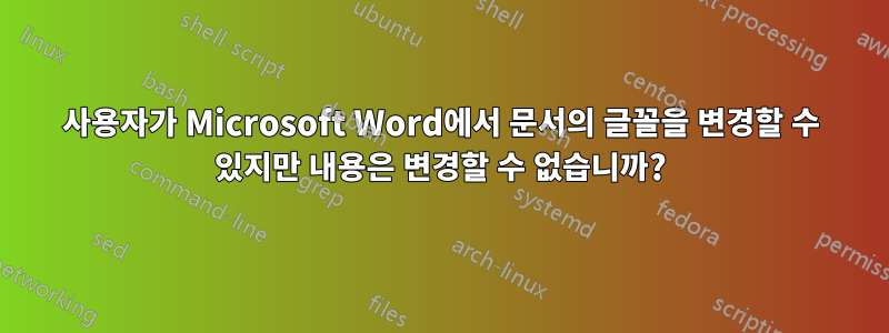 사용자가 Microsoft Word에서 문서의 글꼴을 변경할 수 있지만 내용은 변경할 수 없습니까?
