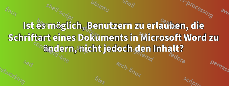 Ist es möglich, Benutzern zu erlauben, die Schriftart eines Dokuments in Microsoft Word zu ändern, nicht jedoch den Inhalt?