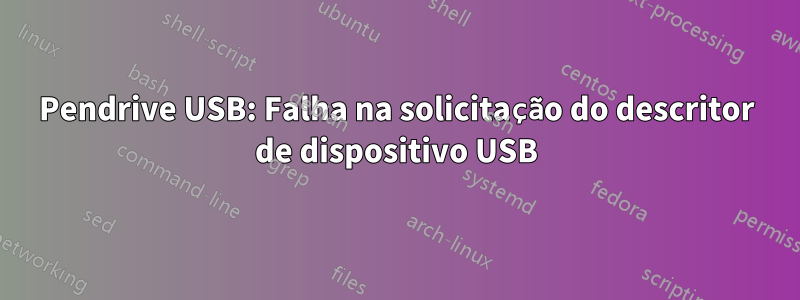 Pendrive USB: Falha na solicitação do descritor de dispositivo USB