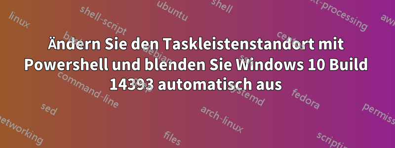 Ändern Sie den Taskleistenstandort mit Powershell und blenden Sie Windows 10 Build 14393 automatisch aus