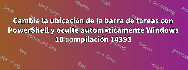 Cambie la ubicación de la barra de tareas con PowerShell y oculte automáticamente Windows 10 compilación 14393