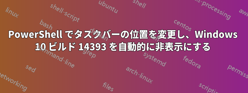 PowerShell でタスクバーの位置を変更し、Windows 10 ビルド 14393 を自動的に非表示にする