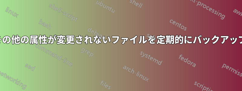 サイズやその他の属性が変更されないファイルを定期的にバックアップする方法