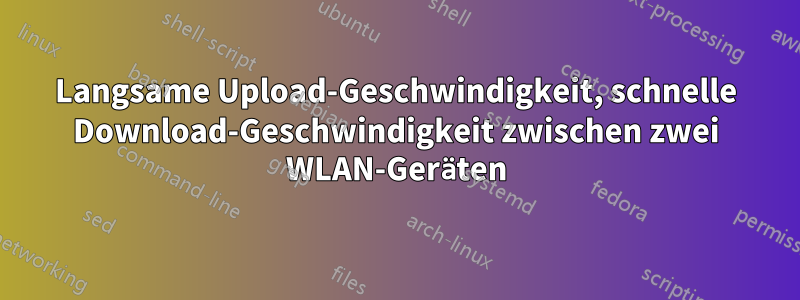 Langsame Upload-Geschwindigkeit, schnelle Download-Geschwindigkeit zwischen zwei WLAN-Geräten