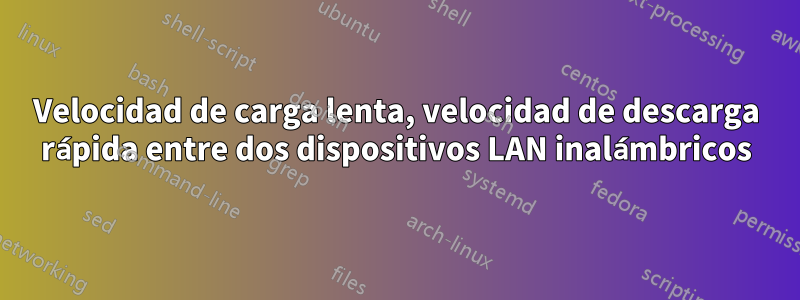 Velocidad de carga lenta, velocidad de descarga rápida entre dos dispositivos LAN inalámbricos