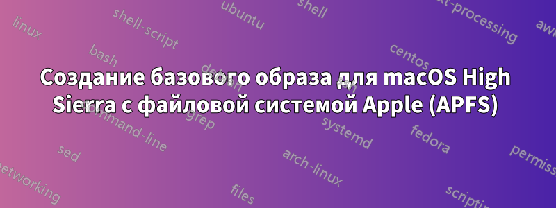 Создание базового образа для macOS High Sierra с файловой системой Apple (APFS)
