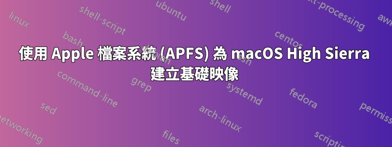 使用 Apple 檔案系統 (APFS) 為 macOS High Sierra 建立基礎映像