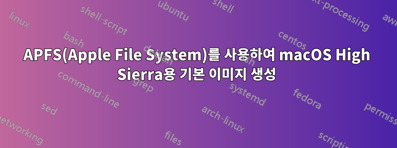 APFS(Apple File System)를 사용하여 macOS High Sierra용 기본 이미지 생성