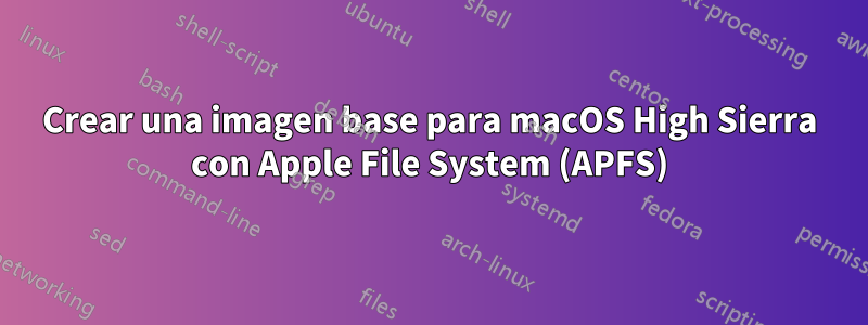 Crear una imagen base para macOS High Sierra con Apple File System (APFS)