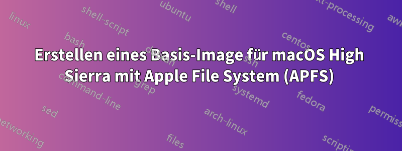 Erstellen eines Basis-Image für macOS High Sierra mit Apple File System (APFS)