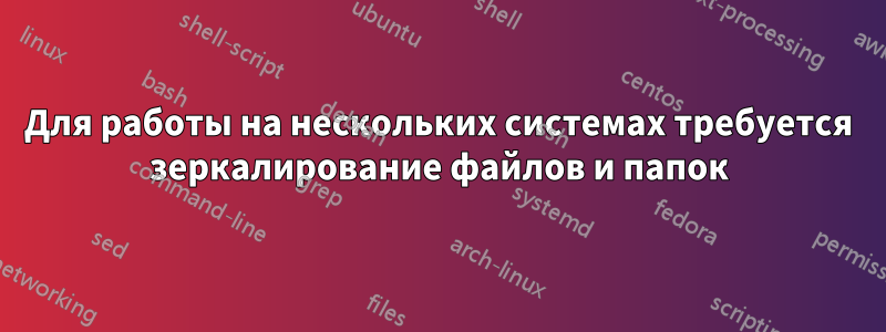 Для работы на нескольких системах требуется зеркалирование файлов и папок