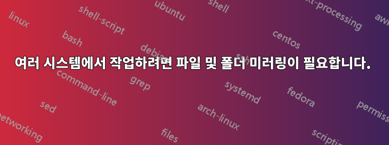여러 시스템에서 작업하려면 파일 및 폴더 미러링이 필요합니다.