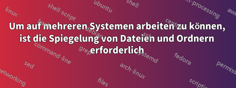 Um auf mehreren Systemen arbeiten zu können, ist die Spiegelung von Dateien und Ordnern erforderlich