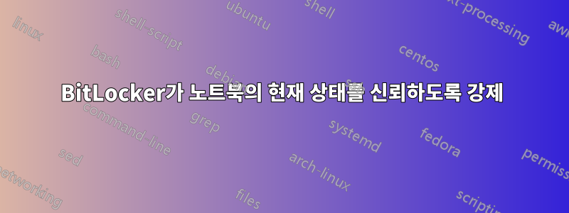 BitLocker가 노트북의 현재 상태를 신뢰하도록 강제