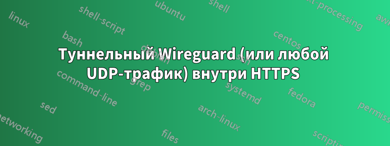 Туннельный Wireguard (или любой UDP-трафик) внутри HTTPS