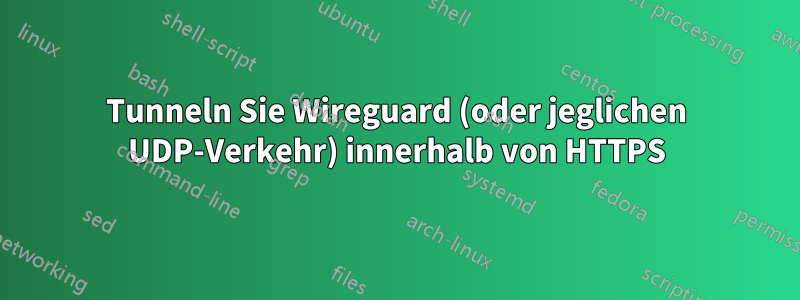 Tunneln Sie Wireguard (oder jeglichen UDP-Verkehr) innerhalb von HTTPS
