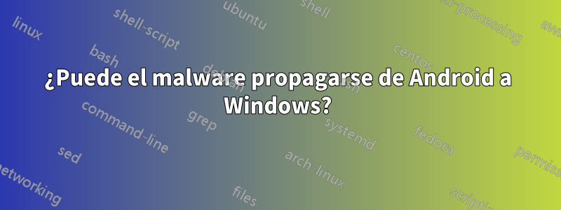 ¿Puede el malware propagarse de Android a Windows?