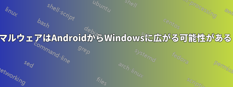 マルウェアはAndroidからWindowsに広がる可能性がある