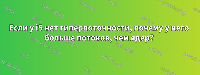 Если у i5 нет гиперпоточности, почему у него больше потоков, чем ядер?