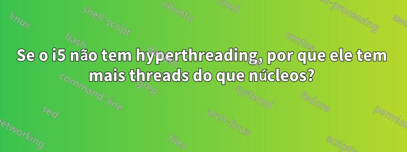 Se o i5 não tem hyperthreading, por que ele tem mais threads do que núcleos?