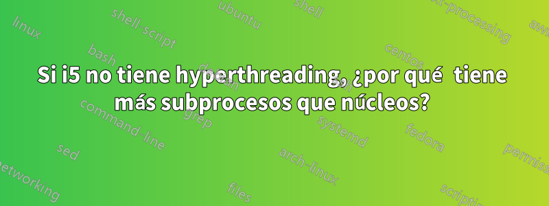 Si i5 no tiene hyperthreading, ¿por qué tiene más subprocesos que núcleos?