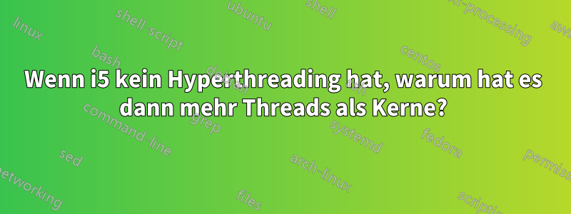 Wenn i5 kein Hyperthreading hat, warum hat es dann mehr Threads als Kerne?