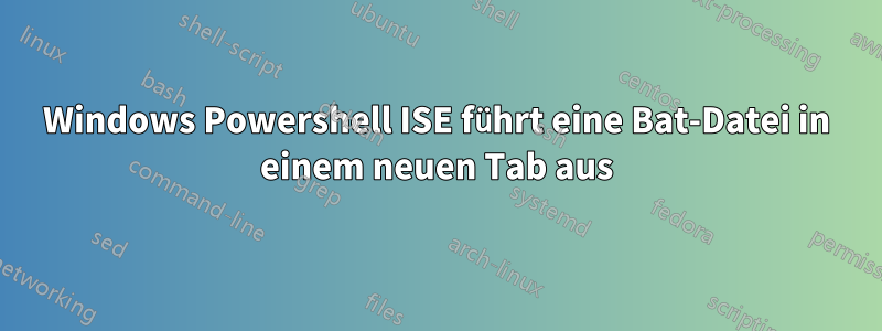 Windows Powershell ISE führt eine Bat-Datei in einem neuen Tab aus