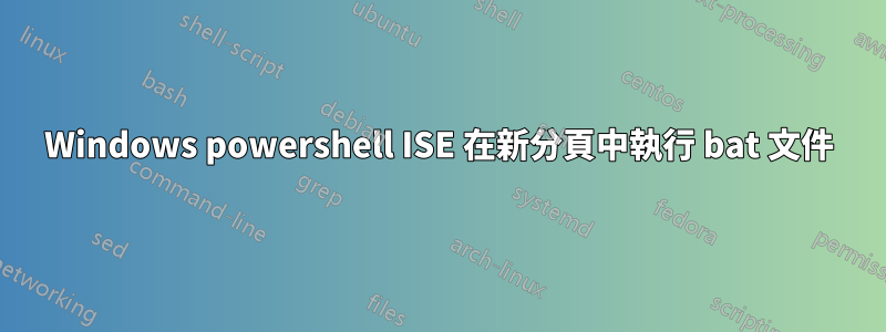 Windows powershell ISE 在新分頁中執行 bat 文件