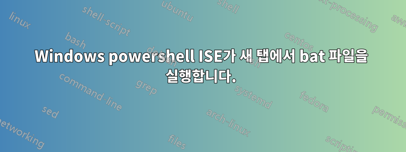 Windows powershell ISE가 새 탭에서 bat 파일을 실행합니다.